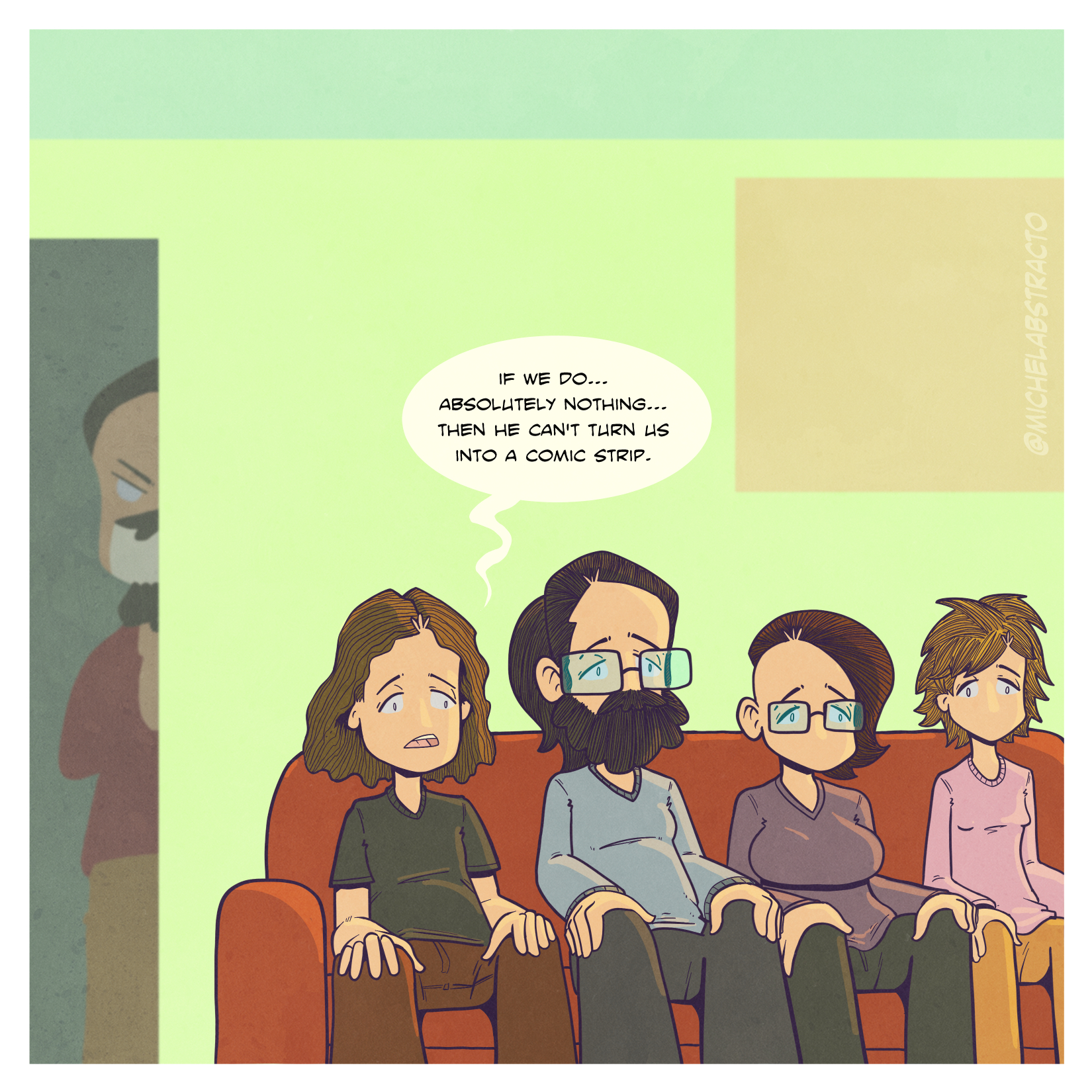 Don't Make Me A Comic is a comic strip featuring Abstracto's family sitting on the couch, trying to pretend they are doing nothing so that Abstracto won't turn them into a comic strip. Abstracto is deviously hiding around the corner smiling.